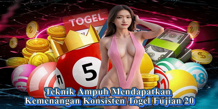 Teknik Ampuh Mendapatkan Kemenangan Konsisten Togel Fujian 20