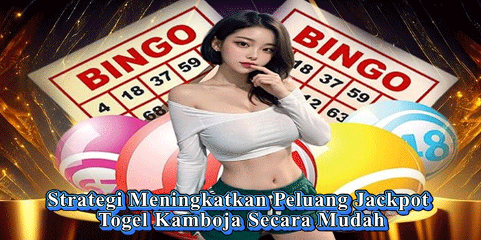 Strategi Meningkatkan Peluang Jackpot Togel Kamboja Secara Mudah
