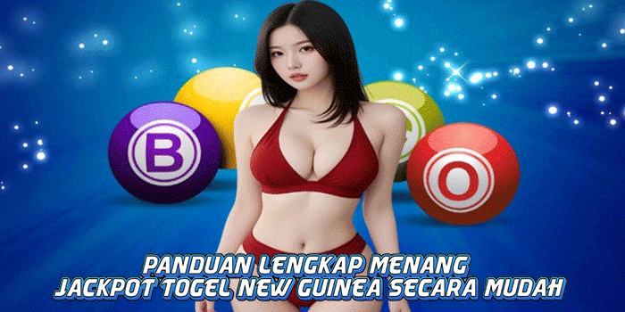 Panduan Lengkap Menang Jackpot Togel New Guinea Secara Mudah